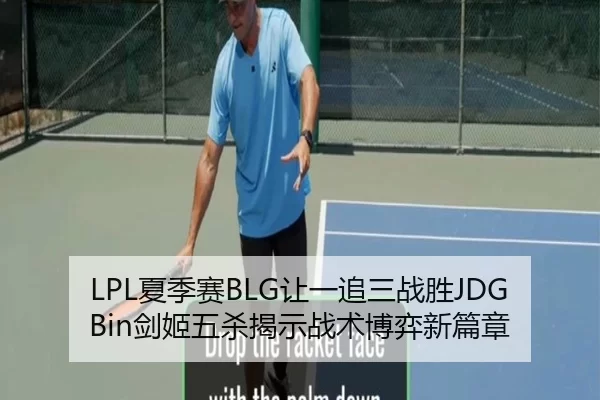 LPL夏季赛BLG让一追三战胜JDG Bin剑姬五杀揭示战术博弈新篇章