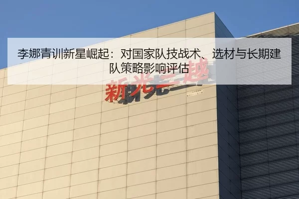 李娜青训新星崛起：对国家队技战术、选材与长期建队策略影响评估