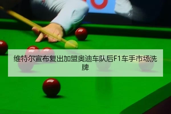 维特尔宣布复出加盟奥迪车队后F1车手市场洗牌